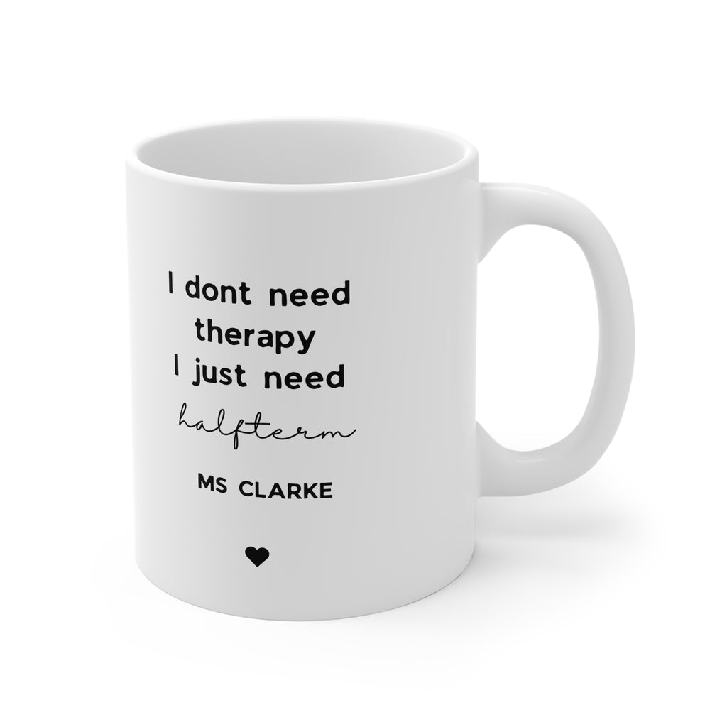 Personalised Teacher Mug | 'I Don't Need Therapy, I Just Need Half Term' Funny Teacher Gift