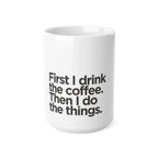 White ceramic coffee mug front view with black quote: First I drink the coffee.