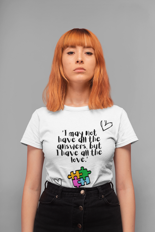 I May Not Have All the Answers, But I Have All the Love" T-Shirt | Autism Awareness